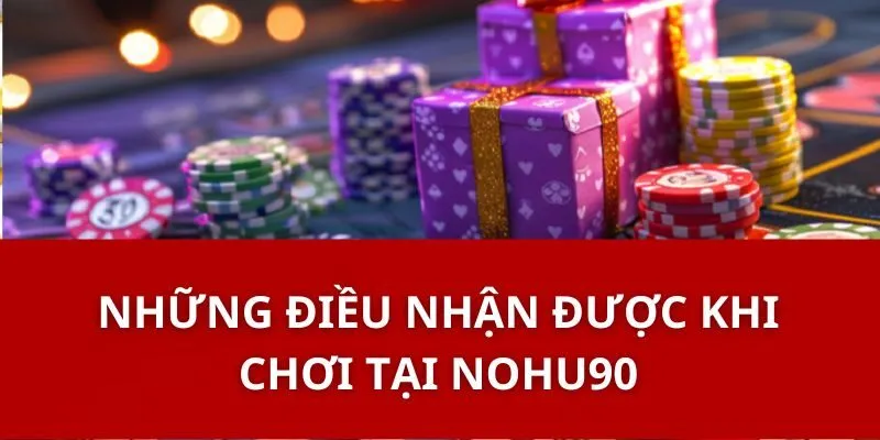 Những Điều Nhận Được Khi Chơi Tại Nohu90