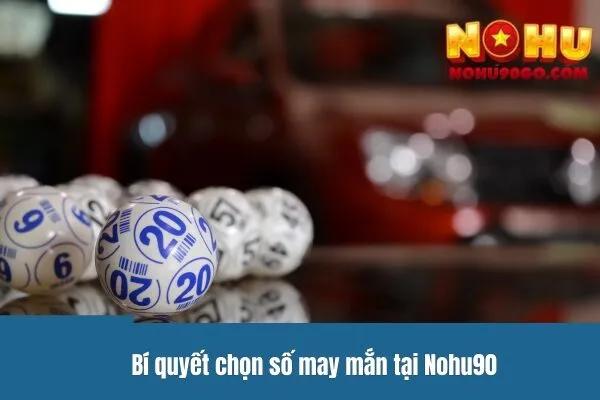 Bí quyết chọn số may mắn tại Nohu90