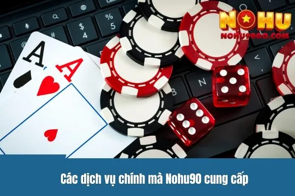 Các dịch vụ chính mà Casino Nohu90 cung cấp