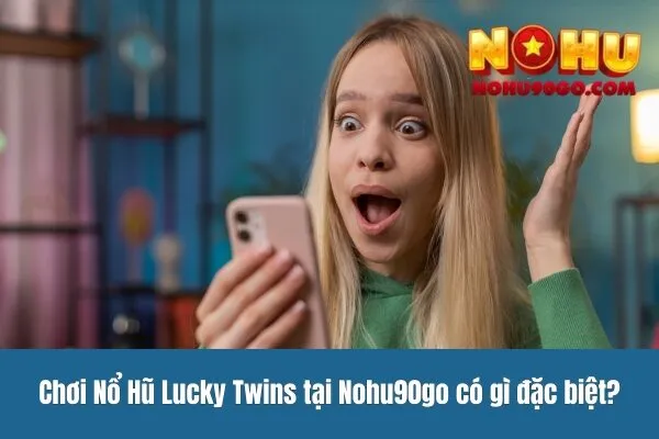 Chơi Nổ Hũ Lucky Twins tại Nohu90go có gì đặc biệt?